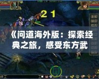 《問道海外版：探索經典之旅，感受東方武俠的魅力》