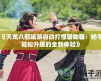 《天龍八部端游自動打怪輔助器：暢享輕松升級的全新體驗》