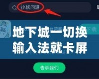 地下城一切換輸入法就卡屏？教你幾招輕松解決，暢玩游戲不再卡頓！