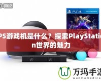 PS游戲機是什么？探索PlayStation世界的魅力