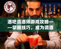 酒吧調(diào)酒師游戲攻略——掌握技巧，成為調(diào)酒大師