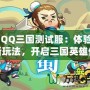 《QQ三國測試服：體驗全新玩法，開啟三國英雄傳奇》