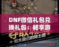 DNF微信禮包兌換禮包：暢享游戲福利，輕松提升戰力