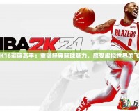 《2K16灌籃高手：重溫經典籃球魅力，感受虛擬世界的飛躍》