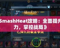 《SmashHeat攻略：全面提升戰(zhàn)力，掌控戰(zhàn)局》