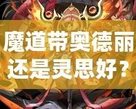 魔道帶奧德麗還是靈思好？選擇你的最佳搭檔，戰力與魅力兼具！