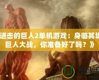 《進(jìn)擊的巨人2單機(jī)游戲：身臨其境的巨人大戰(zhàn)，你準(zhǔn)備好了嗎？》