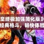 《拳皇終極加強簡化版》——經典格斗，暢快體驗