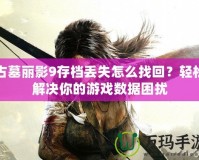 古墓麗影9存檔丟失怎么找回？輕松解決你的游戲數據困擾