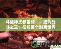 斗戰神虎叔坐騎——成為戰斗之王，征服整個游戲世界