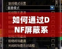 如何通過DNF屏蔽系統消息提升游戲體驗？