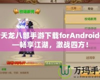 新天龍八部手游下載forAndroid——暢享江湖，激戰四方！