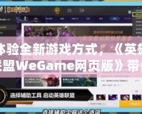 體驗全新游戲方式，《英雄聯盟WeGame網頁版》帶你暢玩無縫對戰