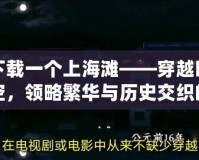 下載一個(gè)上海灘——穿越時(shí)空，領(lǐng)略繁華與歷史交織的經(jīng)典之旅