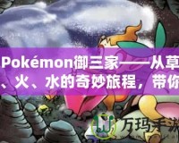 Pokémon御三家——從草、火、水的奇妙旅程，帶你走進寶可夢的世界！