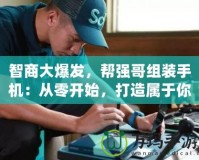 智商大爆發，幫強哥組裝手機：從零開始，打造屬于你的專屬手機