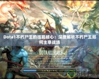 Dota1不朽尸王的技能核心：深度解析不朽尸王如何主宰戰(zhàn)場