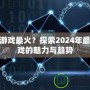 什么游戲最火？探索2024年最熱游戲的魅力與趨勢