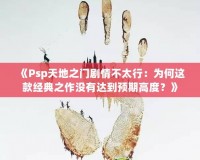 《Psp天地之門劇情不太行：為何這款經典之作沒有達到預期高度？》