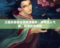 三國殺曹植臺詞來源解析：領略文人氣度，探尋歷史典故