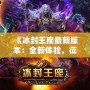 《冰封王座最新版本：全新體驗，征服冰雪世界！》