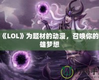 以《LOL》為題材的動漫，召喚你的英雄夢想