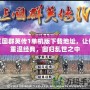 三國群英傳1單機版下載地址，讓你重溫經典，回歸亂世之中