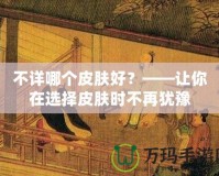 不詳哪個皮膚好？——讓你在選擇皮膚時不再猶豫