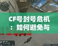 CF號封號危機：如何避免與應對，保障游戲賬號安全