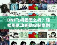 DNF飛機團怎么找？輕松組隊攻略助你暢享副本挑戰(zhàn)