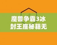 魔獸爭霸3冰封王座秘籍無冷卻怎么用？探索終極戰斗技巧