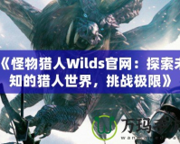 《怪物獵人Wilds官網：探索未知的獵人世界，挑戰極限》