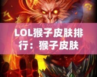 LOL猴子皮膚排行：猴子皮膚哪款最強最帥？