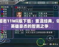 三國志11Wii版下載：重溫經典，領略英雄豪杰的智勇之爭