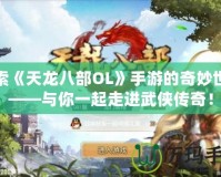 探索《天龍八部OL》手游的奇妙世界——與你一起走進武俠傳奇！