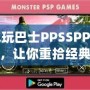 電玩巴士PPSSPP游戲，讓你重拾經(jīng)典游戲的精彩