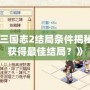 《幻想三國志2結局條件揭秘：如何獲得最佳結局？》