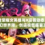 《王者榮耀女英雄與X漫畫動態：打破幻想界限，創造視覺盛宴》