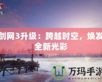 劍網3升級：跨越時空，煥發全新光彩