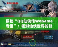 探秘“QQ仙俠傳WeGame專區”：暢游仙俠世界的終極體驗