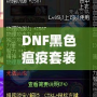 DNF黑色瘟疫套裝怎么做出來的？揭秘打造全套神裝的絕密方法！