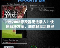 FM2008修改器無(wú)法載入？快速解決方案，助你暢享足球經(jīng)理的樂(lè)趣！