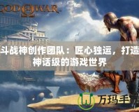 斗戰神創作團隊：匠心獨運，打造神話級的游戲世界