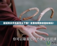 魔域神兵手機版怎么下載？全面指南助你輕松暢玩！