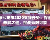 第七龍神2020支線任務：探索未解之謎，挑戰無限可能