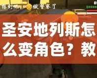 圣安地列斯怎么變角色？教你快速切換角色，輕松玩轉游戲！