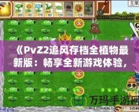 《PvZ2追風存檔全植物最新版：暢享全新游戲體驗，提升戰力從此不再難》