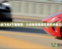 極品飛車8下載教程：讓你體驗極速狂飆的終極之選