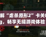 破解“虐殺原形2”卡關Bug，暢享無縫游戲體驗！