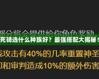 死騎選什么種族好？最強(qiáng)搭配大揭秘！